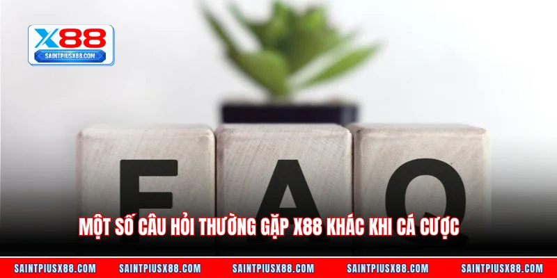 Một số câu hỏi thường gặp X88 khác khi cá cược